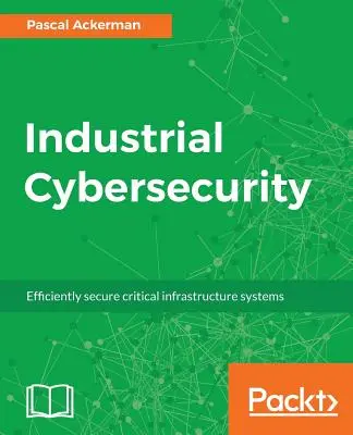 Cyberbezpieczeństwo przemysłowe: Skuteczne zabezpieczanie systemów infrastruktury krytycznej - Industrial Cybersecurity: Efficiently secure critical infrastructure systems