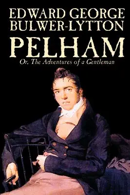 Pelham; Or, The Adventures of a Gentleman by Edward George Lytton Bulwer-Lytton, Fikcja, Klasyka - Pelham; Or, The Adventures of a Gentleman by Edward George Lytton Bulwer-Lytton, Fiction, Classics