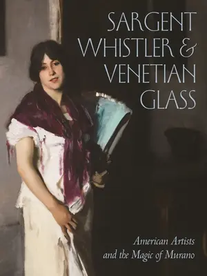 Sargent, Whistler i szkło weneckie: Amerykańscy artyści i magia Murano - Sargent, Whistler, and Venetian Glass: American Artists and the Magic of Murano