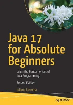 Java 17 dla początkujących: Poznaj podstawy programowania w języku Java - Java 17 for Absolute Beginners: Learn the Fundamentals of Java Programming