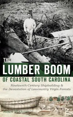 Boom tartaczny w przybrzeżnej Karolinie Południowej: Dziewiętnastowieczny przemysł stoczniowy i dewastacja dziewiczych lasów Lowcountry - The Lumber Boom of Coastal South Carolina: Nineteenth-Century Shipbuilding & the Devastation of Lowcountry Virgin Forests