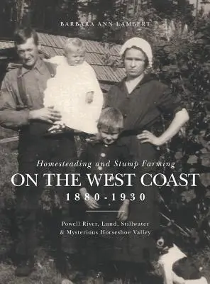 Gospodarstwo rolne i hodowla pniaków na zachodnim wybrzeżu 1880-1930: Powell River, Lund, Stillwater i tajemnicza dolina Horseshoe Valley - Homesteading and Stump Farming on the West Coast 1880-1930: Powell River, Lund, Stillwater & Mysterious Horseshoe Valley