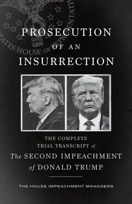 Ściganie powstania: Pełny zapis procesu drugiego oskarżenia Donalda Trumpa - Prosecution of an Insurrection: The Complete Trial Transcript of the Second Impeachment of Donald Trump