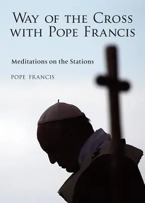 Droga krzyżowa z papieżem Franciszkiem: Medytacje nad stacjami Drogi Krzyżowej - The Way of the Cross with Pope Francis: Meditations on the Stations