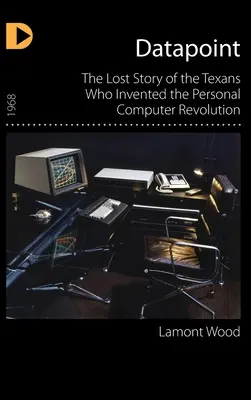 Datapoint: Zaginiona historia Teksańczyków, którzy wynaleźli rewolucję komputerów osobistych - Datapoint: The Lost Story of the Texans Who Invented the Personal Computer Revolution