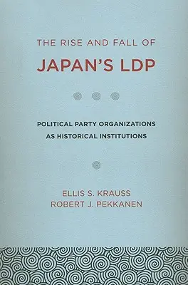 Powstanie i upadek japońskiej Ldp: Organizacje partii politycznych jako instytucje historyczne - The Rise and Fall of Japan's Ldp: Political Party Organizations as Historical Institutions