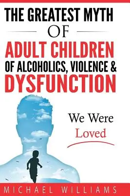 Największy mit o dorosłych dzieciach alkoholików, przemocy i dysfunkcji: Byliśmy kochani - The Greatest Myth Of Adult Children of Alcoholics, Violence, & Dysfunction: We Were Loved