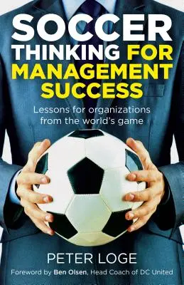 Piłkarskie myślenie dla sukcesu w zarządzaniu: Lekcje dla organizacji z gry światowej - Soccer Thinking for Management Success: Lessons for Organizations from the World's Game