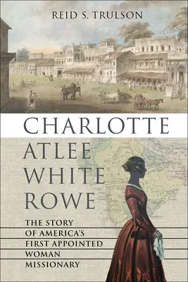 Charlotte Atlee White Rowe: Historia pierwszej amerykańskiej misjonarki-kobiety - Charlotte Atlee White Rowe: The Story of America's First Appointed Woman Missionary