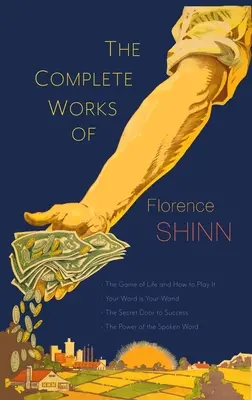 The Complete Works of Florence Scovel Shinn: The Game of Life and How to Play It; Your Word Is Your Wand; The Secret Door to Success; and The Power of