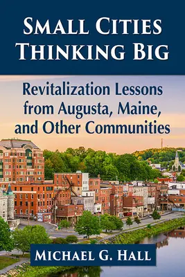 Małe miasta myślą na wielką skalę: lekcje rewitalizacji z Augusty, Maine i innych społeczności - Small Cities Thinking Big: Revitalization Lessons from Augusta, Maine, and Other Communities