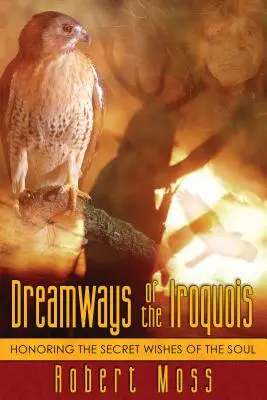 Dreamways of the Iroquois: Honorowanie sekretnych życzeń duszy - Dreamways of the Iroquois: Honoring the Secret Wishes of the Soul