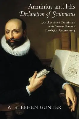 Arminiusz i jego Deklaracja uczuć: Opatrzone przypisami tłumaczenie z wprowadzeniem i komentarzem teologicznym - Arminius and His Declaration of Sentiments: An Annotated Translation with Introduction and Theological Commentary