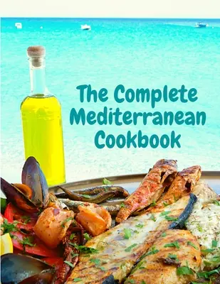 Kompletna śródziemnomorska książka kucharska: 400 przepisów z owocami morza na dobre życie i odżywianie każdego dnia - The Complete Mediterranean Cookbook: 400 Sea Food Recipes for Living and Eating Well Every Day