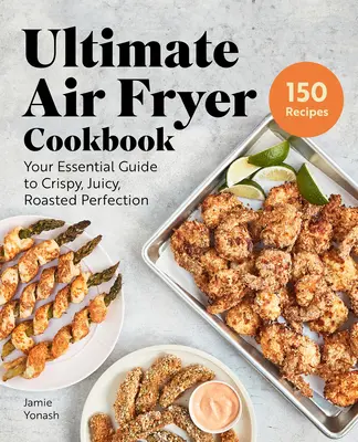 Ultimate Air Fryer Cookbook: Twój niezbędny przewodnik po chrupiącej, soczystej, pieczonej doskonałości - Ultimate Air Fryer Cookbook: Your Essential Guide to Crispy, Juicy, Roasted Perfection
