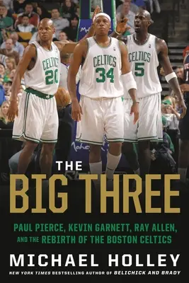 Wielka Trójka: Paul Pierce, Kevin Garnett, Ray Allen i odrodzenie Boston Celtics - The Big Three: Paul Pierce, Kevin Garnett, Ray Allen, and the Rebirth of the Boston Celtics