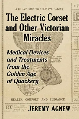 Elektryczny gorset i inne wiktoriańskie cuda: Urządzenia medyczne i zabiegi ze złotego wieku znachorstwa - The Electric Corset and Other Victorian Miracles: Medical Devices and Treatments from the Golden Age of Quackery