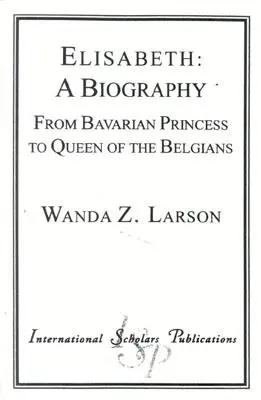 Elisabeth: A Biography: Od bawarskiej księżniczki do królowej Belgów - Elisabeth: A Biography: From Bavarian Princess to Queen of the Belgians