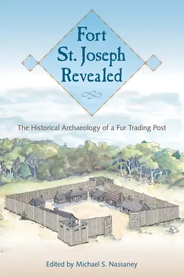 Fort St. Joseph ujawniony: Archeologia historyczna punktu handlu futrami - Fort St. Joseph Revealed: The Historical Archaeology of a Fur Trading Post