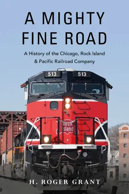 A Mighty Fine Road: Historia Chicago, Rock Island & Pacific Railroad Company - A Mighty Fine Road: A History of the Chicago, Rock Island & Pacific Railroad Company