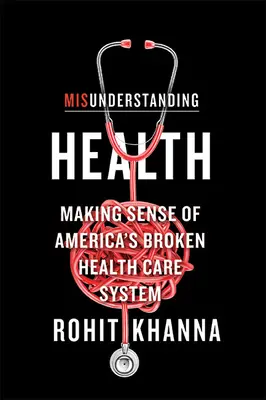 Niezrozumienie zdrowia: Zrozumieć zepsuty amerykański system opieki zdrowotnej - Misunderstanding Health: Making Sense of America's Broken Health Care System