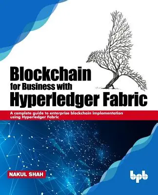 Blockchain dla biznesu z Hyperledger Fabric: Kompletny przewodnik po implementacji łańcucha bloków w przedsiębiorstwie przy użyciu Hyperledger Fabric - Blockchain for Business with Hyperledger Fabric: A complete guide to enterprise Blockchain implementation using Hyperledger Fabric