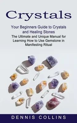 Kryształy: Twój przewodnik dla początkujących po kryształach i kamieniach leczniczych (The Ultimate and Unique Manual for Learning How to Use Gemstone i - Crystals: Your Beginners Guide to Crystals and Healing Stones (The Ultimate and Unique Manual for Learning How to Use Gemstone i