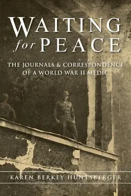 Czekając na pokój: Dzienniki i korespondencja medyka z czasów II wojny światowej - Waiting for Peace: The Journals & Correspondence of a World War II Medic