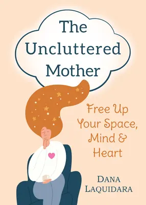 Niezagracona matka: Uwolnij swoją przestrzeń, umysł i serce - The Uncluttered Mother: Free Up Your Space, Mind & Heart