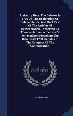 The Debates in 1776 on the Declaration of Independence, and on a Few of the Articles of Confederation, Preserved by Thomas Jefferson. - Prefatory Note. the Debates in 1776 on the Declaration of Independence, and on a Few of the Articles of Confederation, Preserved by Thomas Jefferson.