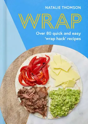 Wrap: Wypróbuj Tortilla Hack z ponad 80 szybkimi i łatwymi przepisami - Wrap: Try the Tortilla Hack with Over 80 Quick and Easy Recipes