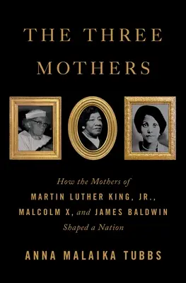 Trzy matki: Jak matki Martina Luthera Kinga Juniora, Malcolma X i Jamesa Baldwina kształtowały naród - The Three Mothers: How the Mothers of Martin Luther King, Jr., Malcolm X, and James Baldwin Shaped a Nation