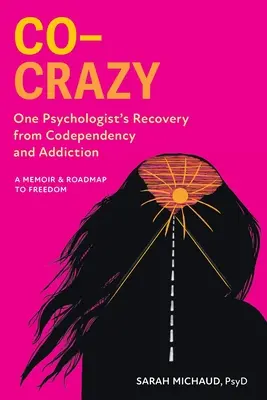 Co-Crazy: Powrót jednego psychologa do współuzależnienia i uzależnienia: Pamiętnik i mapa drogowa do wolności - Co-Crazy: One Psychologist's Recovery from Codependency and Addiction: A Memoir and Roadmap to Freedom