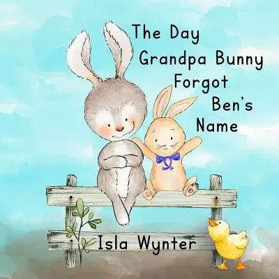 Dzień, w którym Dziadek Królik zapomniał imienia Bena: Książka obrazkowa o demencji - The Day Grandpa Bunny Forgot Ben's Name: A picture book about dementia