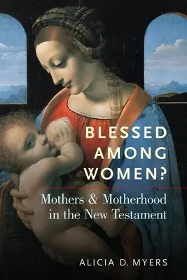 Błogosławiona wśród kobiet: Matki i macierzyństwo w Nowym Testamencie - Blessed Among Women?: Mothers and Motherhood in the New Testament