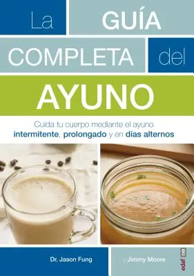 La Guaia Completa del Ayuno: Cuida Tu Cuerpo Mediante El Ayuno Intermitente, Prolongado Y En Daias Alternos