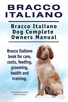 Bracco Italiano. Bracco Italiano Dog Kompletna instrukcja obsługi. Książka Bracco Italiano na temat opieki, kosztów, karmienia, pielęgnacji, zdrowia i szkolenia. - Bracco Italiano. Bracco Italiano Dog Complete Owners Manual. Bracco Italiano book for care, costs, feeding, grooming, health and training.