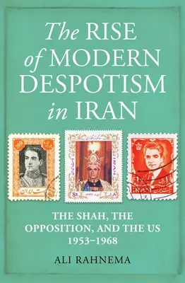 Powstanie nowoczesnego despotyzmu w Iranie: Szach, opozycja i Stany Zjednoczone, 1953-1968 - The Rise of Modern Despotism in Iran: The Shah, the Opposition, and the Us, 1953-1968