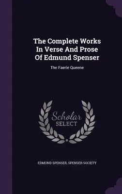 The Complete Works in Verse and Prose of Edmund Spenser: The Faerie Queene (Wierszowana królewna) - The Complete Works in Verse and Prose of Edmund Spenser: The Faerie Queene