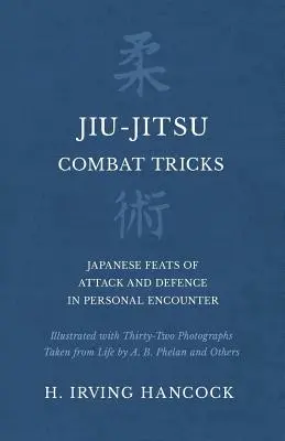 Jiu-Jitsu Combat Tricks - Japanese Feats of Attack and Defence in Personal Encounter - Illustrated with Thirty-Two Photographs taken from Life by A. B - Jiu-Jitsu Combat Tricks - Japanese Feats of Attack and Defence in Personal Encounter - Illustrated with Thirty-Two Photographs Taken from Life by A. B