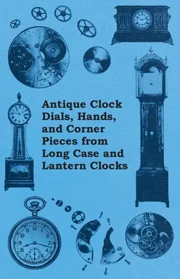 Antyczne tarcze zegarowe, wskazówki i narożniki zegarów z długimi kopertami i latarniami - Antique Clock Dials, Hands, and Corner Pieces from Long Case and Lantern Clocks