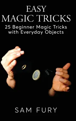 Łatwe sztuczki magiczne: 25 magicznych sztuczek dla początkujących z przedmiotami codziennego użytku - Easy Magic Tricks: 25 Beginner Magic Tricks with Everyday Objects