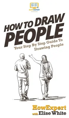 Jak rysować ludzi: Przewodnik krok po kroku jak rysować ludzi - How To Draw People: Your Step By Step Guide To Drawing People