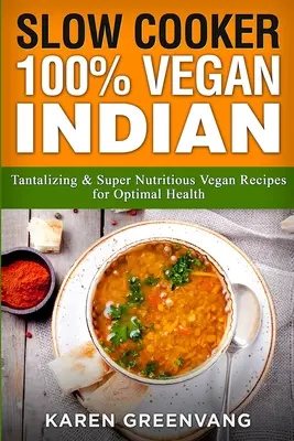 Slow Cooker: 100% wegańskie indyjskie - kuszące i super pożywne przepisy wegańskie dla optymalnego zdrowia - Slow Cooker: 100% Vegan Indian - Tantalizing and Super Nutritious Vegan Recipes for Optimal Health