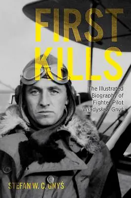 Pierwsze zabójstwa: Ilustrowana biografia pilota myśliwskiego Władysława Gnysia - First Kills: The Illustrated Biography of Fighter Pilot Wladyslaw Gnys