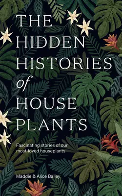 Ukryte historie roślin domowych: Fascynujące historie naszych najbardziej ukochanych roślin domowych - The Hidden Histories of Houseplants: Fascinating Stories of Our Most-Loved Houseplants