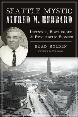 Mistyk z Seattle Alfred M. Hubbard: Wynalazca, gorzelnik i pionier psychodelii