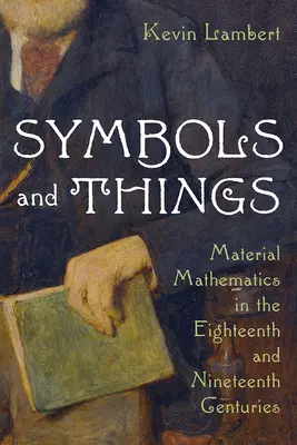 Symbole i rzeczy: Matematyka materialna w XVIII i XIX wieku - Symbols and Things: Material Mathematics in the Eighteenth and Nineteenth Centuries