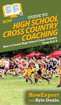 HowExpert Guide to High School Cross Country Coaching: Jak trenować licealne biegi przełajowe od A do Z - HowExpert Guide to High School Cross Country Coaching: How to Coach High School Cross Country From A to Z