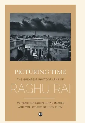 Picturing Time: Największe fotografie Raghu Raia - Picturing Time: The Greatest Photographs of Raghu Rai